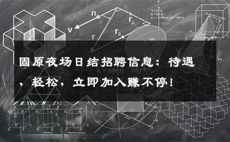 固原夜场日结招聘信息：待遇，轻松，立即加入赚不停！