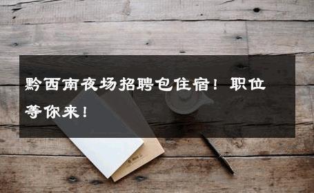 黔西南夜场招聘包住宿！职位等你来！