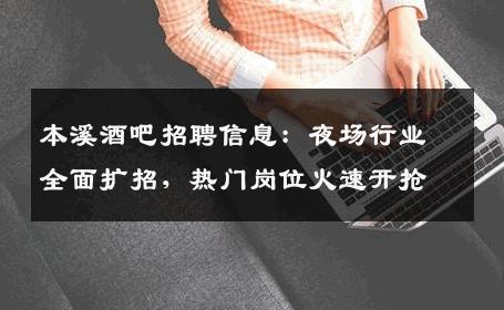 本溪酒吧招聘信息：夜场行业全面扩招，热门岗位火速开抢