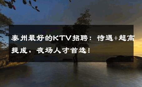 泰州最好的KTV招聘：待遇+超高提成，夜场人才首选！
