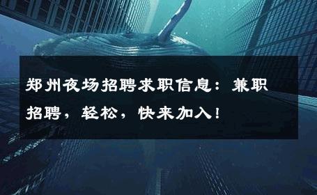 郑州夜场招聘求职信息：兼职招聘，轻松，快来加入！