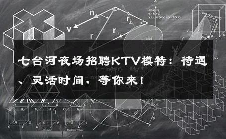 七台河夜场招聘KTV模特：待遇、灵活时间，等你来！