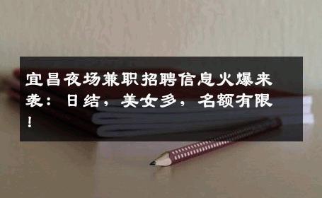 宜昌夜场兼职招聘信息火爆来袭：日结，美女多，名额有限！