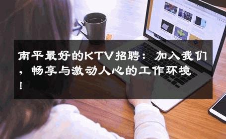 南平最好的KTV招聘：加入我们，畅享与激动人心的工作环境！