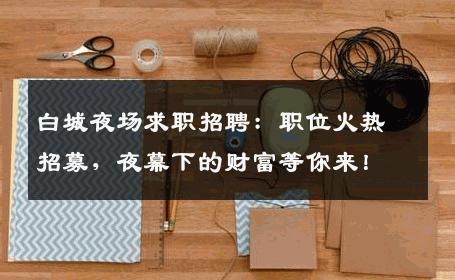 白城夜场求职招聘：职位火热招募，夜幕下的财富等你来！