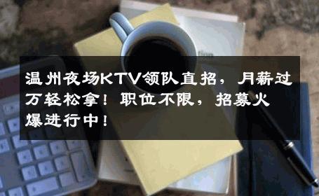 温州夜场KTV领队直招，月薪过万轻松拿！职位不限，招募火爆进行中！