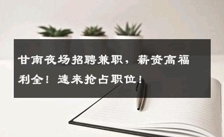 甘南夜场招聘兼职，薪资高福利全！速来抢占职位！