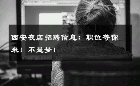 西安夜店招聘信息：职位等你来！不是梦！