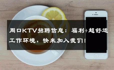 周口KTV招聘信息：福利+超舒适工作环境，快来加入我们！