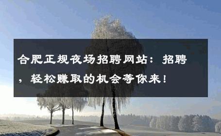 合肥正规夜场招聘网站：招聘，轻松赚取的机会等你来！