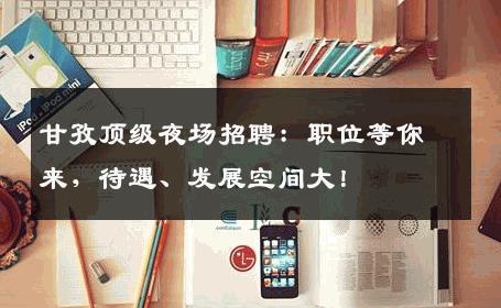 甘孜顶级夜场招聘：职位等你来，待遇、发展空间大！