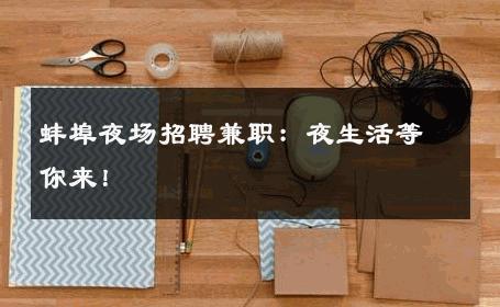 蚌埠夜场招聘兼职：夜生活等你来！