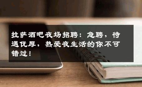 拉萨酒吧夜场招聘：急聘，待遇优厚，热爱夜生活的你不可错过！