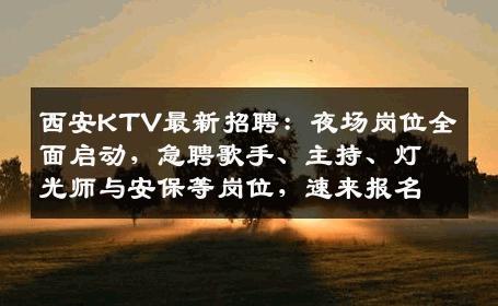 西安KTV最新招聘：夜场岗位全面启动，急聘歌手、主持、灯光师与安保等岗位，速来报名