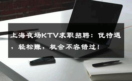上海夜场KTV求职招聘：优待遇，轻松赚，机会不容错过！
