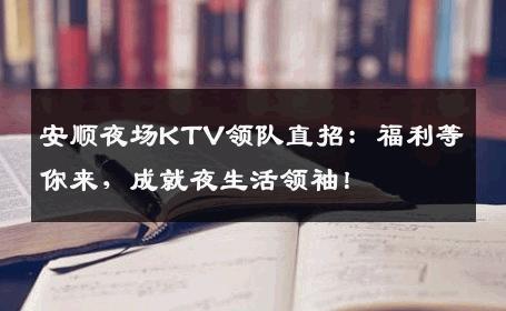 安顺夜场KTV领队直招：福利等你来，成就夜生活领袖！