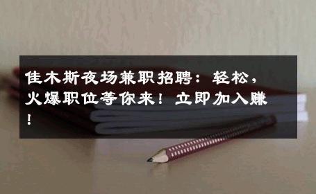 佳木斯夜场兼职招聘：轻松，火爆职位等你来！立即加入赚！