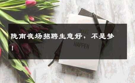 陇南夜场招聘生意好，不是梦！