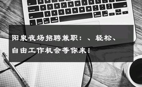 阳泉夜场招聘兼职：、轻松、自由工作机会等你来！