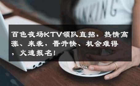 百色夜场KTV领队直招，热情高涨、来袭，晋升快、机会难得，火速报名！