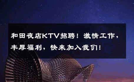 和田夜店KTV招聘！激情工作，丰厚福利，快来加入我们！