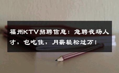 福州KTV招聘信息：急聘夜场人才，包吃住，月薪轻松过万！