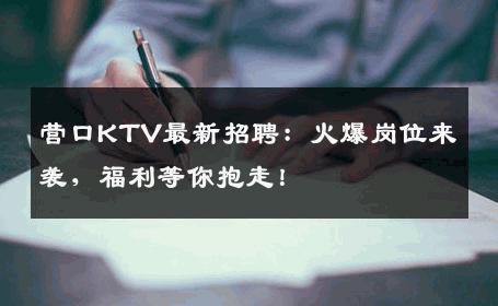 营口KTV最新招聘：火爆岗位来袭，福利等你抱走！