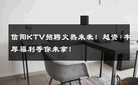 信阳KTV招聘火热来袭！超资+丰厚福利等你来拿！