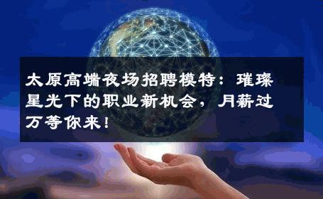 太原高端夜场招聘模特：璀璨星光下的职业新机会，月薪过万等你来！
