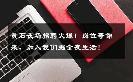 黄石夜场招聘火爆！岗位等你来，加入我们掘金夜生活！