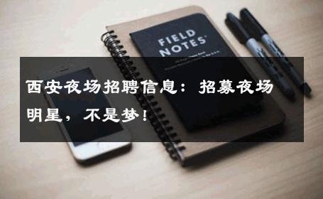 西安夜场招聘信息：招募夜场明星，不是梦！
