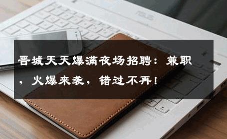晋城天天爆满夜场招聘：兼职，火爆来袭，错过不再！