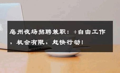亳州夜场招聘兼职：+自由工作，机会有限，赶快行动！