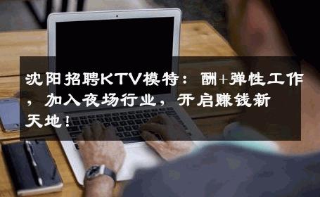 沈阳招聘KTV模特：酬+弹性工作，加入夜场行业，开启赚钱新天地！