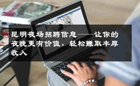 昆明夜场招聘信息——让你的夜晚更有价值，轻松赚取丰厚收入
