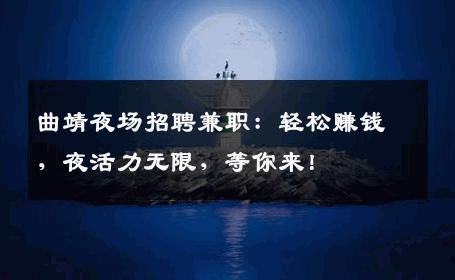曲靖夜场招聘兼职：轻松赚钱，夜活力无限，等你来！