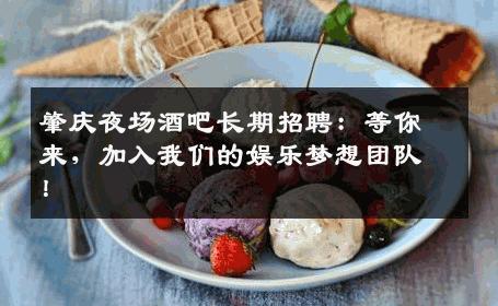 肇庆夜场酒吧长期招聘：等你来，加入我们的娱乐梦想团队！