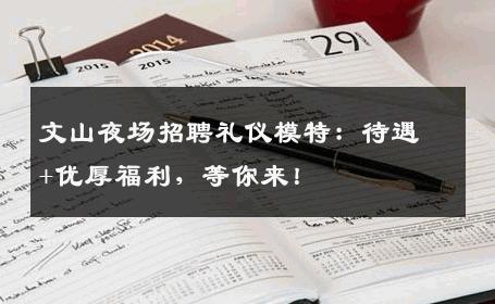 文山夜场招聘礼仪模特：待遇+优厚福利，等你来！