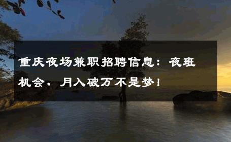 重庆夜场兼职招聘信息：夜班机会，月入破万不是梦！
