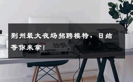 荆州最大夜场招聘模特，日结等你来拿！