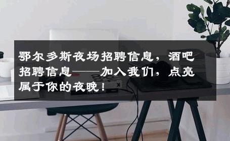 鄂尔多斯夜场招聘信息，酒吧招聘信息——加入我们，点亮属于你的夜晚！