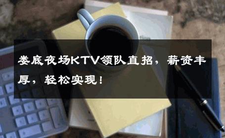 娄底夜场KTV领队直招，薪资丰厚，轻松实现！