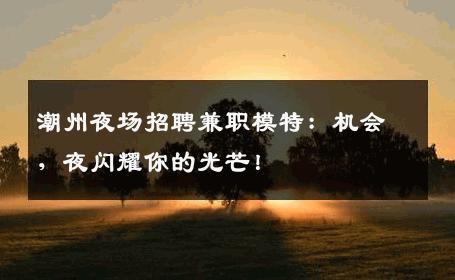 潮州夜场招聘兼职模特：机会，夜闪耀你的光芒！