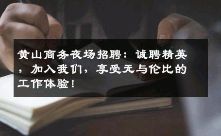 黄山商务夜场招聘：诚聘精英，加入我们，享受无与伦比的工作体验！