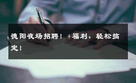 德阳夜场招聘！+福利，轻松搞定！