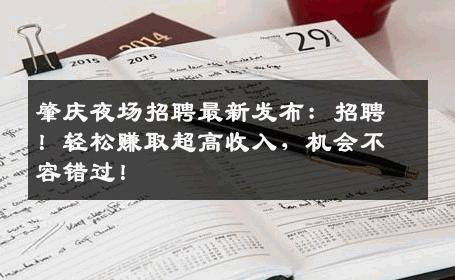 肇庆夜场招聘最新发布：招聘！轻松赚取超高收入，机会不容错过！