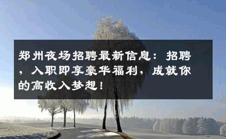郑州夜场招聘最新信息：招聘，入职即享豪华福利，成就你的高收入梦想！