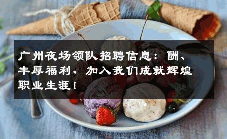 广州夜场领队招聘信息：酬、丰厚福利，加入我们成就辉煌职业生涯！