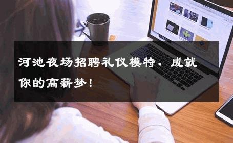 河池夜场招聘礼仪模特，成就你的高薪梦！