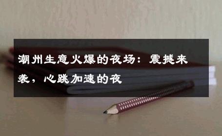 潮州生意火爆的夜场：震撼来袭，心跳加速的夜